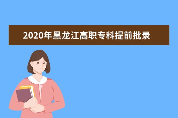 2020年黑龙江高职专科提前批录取最低分及相关院校代号一览表