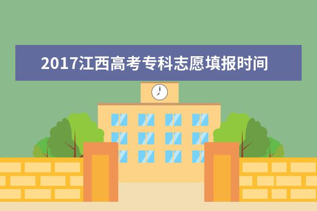 2017江西高考专科志愿填报时间：8月2日-5日