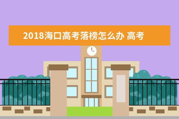 2018海口高考落榜怎么办 高考失利的出路