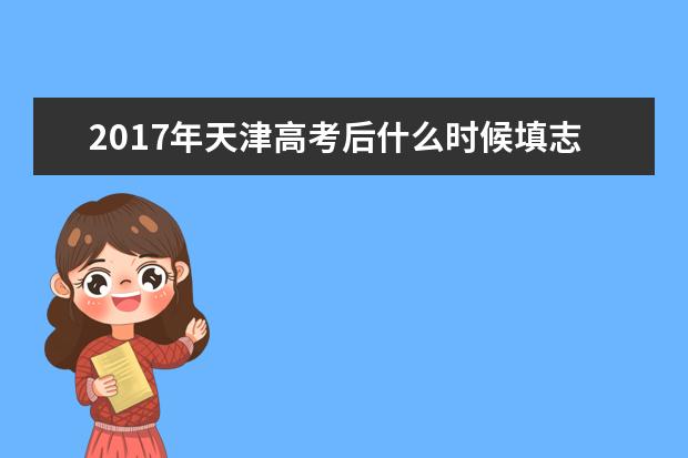 2017年天津高考后什么时候填志愿