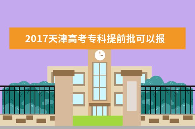 2017天津高考专科提前批可以报几个学校