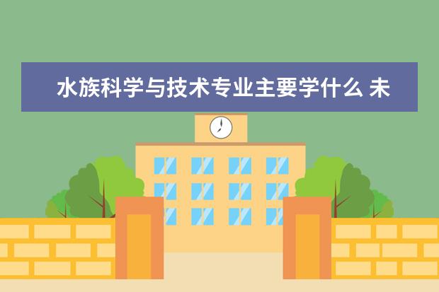 水族科学与技术专业主要学什么 未来从事什么工作