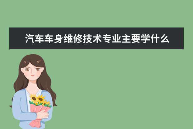 汽车车身维修技术专业主要学什么 未来从事什么工作
