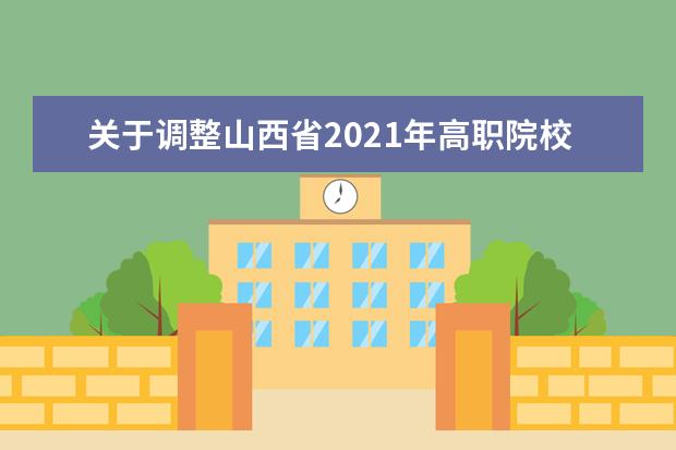 关于调整山西省2021年高职院校单独招生考生志愿网上填报时间的通知