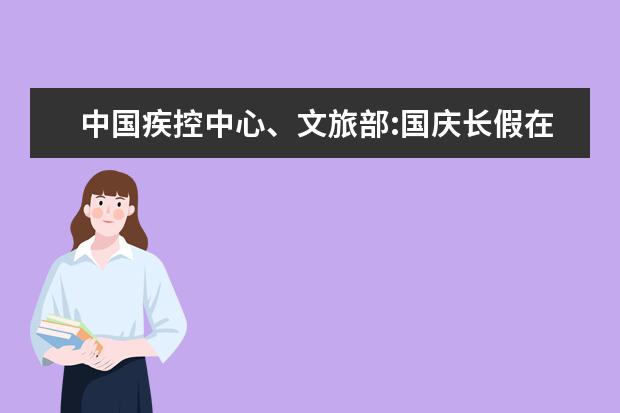 中国疾控中心、文旅部:国庆长假在即，出行旅游要注意什么？