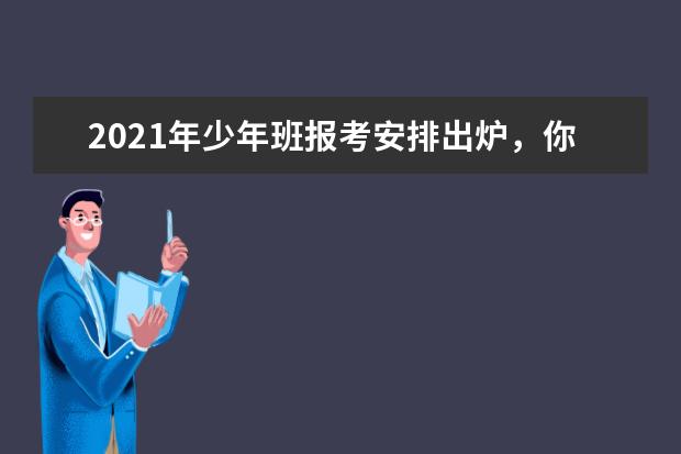 2021年少年班报考安排出炉，你满足条件吗？