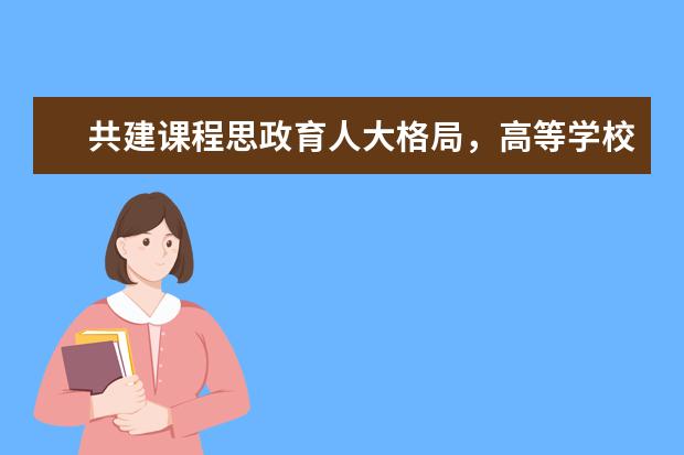 共建课程思政育人大格局，高等学校打造“金课”有高招