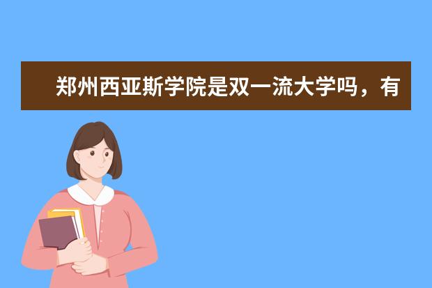 郑州西亚斯学院是双一流大学吗，有哪些双一流学科？