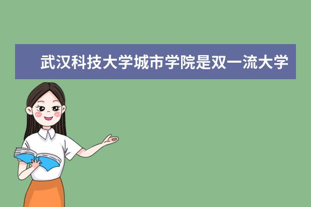 武汉科技大学城市学院是双一流大学吗，有哪些双一流学科？