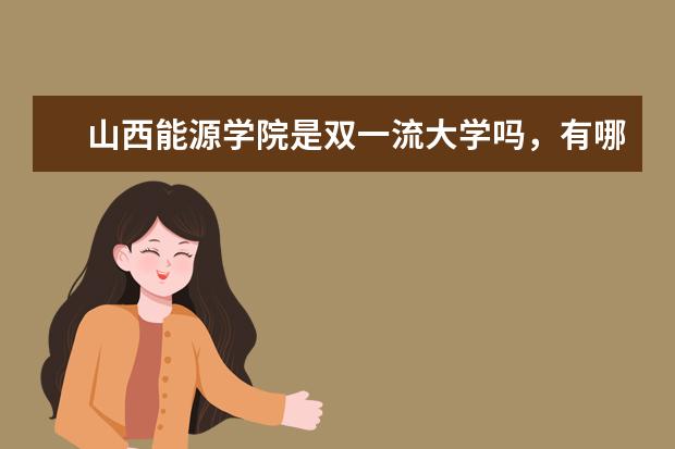 山西能源学院是双一流大学吗，有哪些双一流学科？