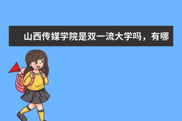 山西传媒学院是双一流大学吗，有哪些双一流学科？