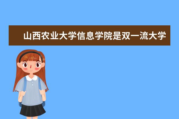 山西农业大学信息学院是双一流大学吗，有哪些双一流学科？