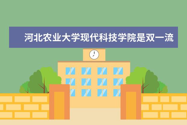 河北农业大学现代科技学院是双一流大学吗，有哪些双一流学科？