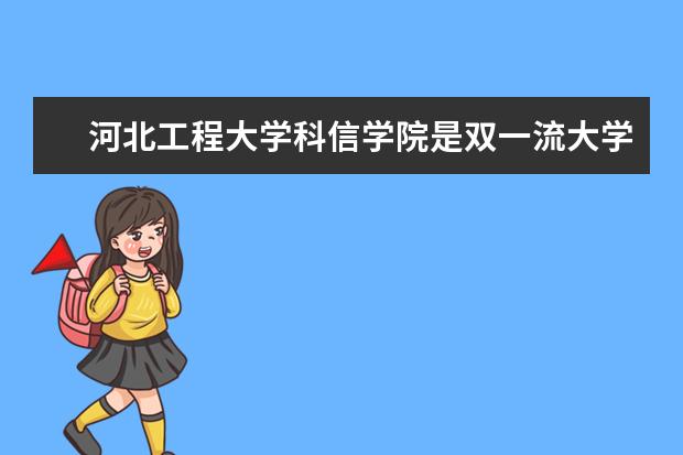 河北工程大学科信学院是双一流大学吗，有哪些双一流学科？