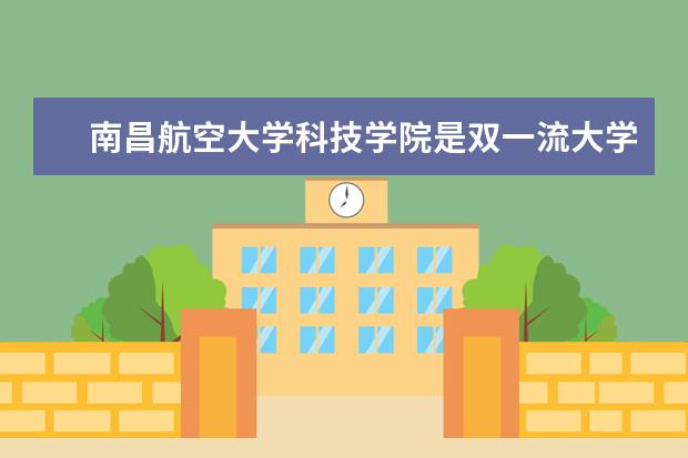 南昌航空大学科技学院是双一流大学吗，有哪些双一流学科？
