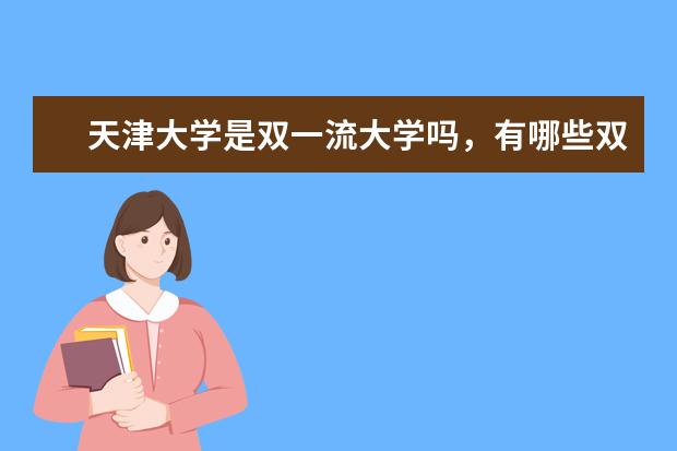 天津大学是双一流大学吗，有哪些双一流学科？