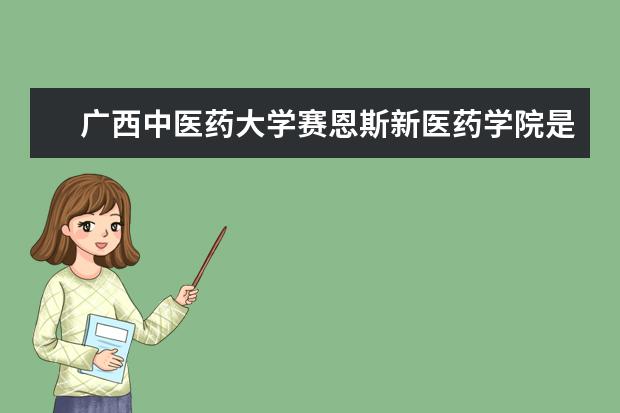 广西中医药大学赛恩斯新医药学院是双一流大学吗，有哪些双一流学科？