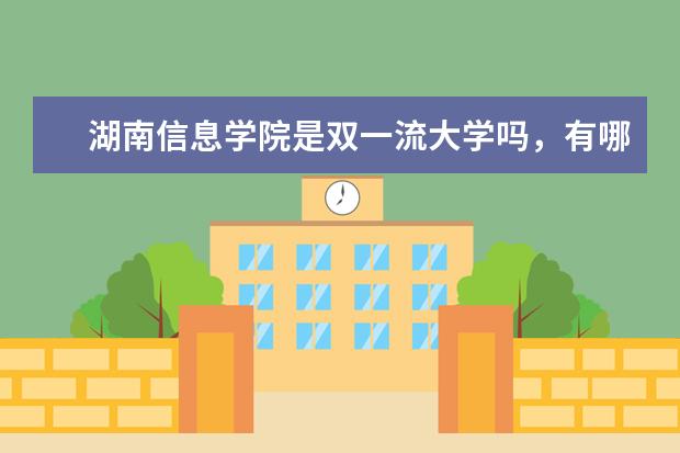 湖南信息学院是双一流大学吗，有哪些双一流学科？
