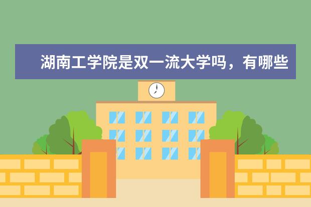 湖南工学院是双一流大学吗，有哪些双一流学科？