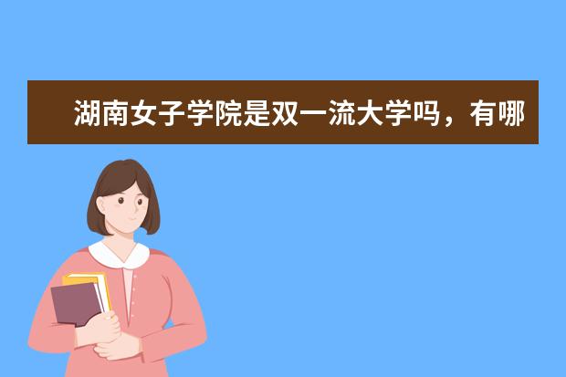 湖南女子学院是双一流大学吗，有哪些双一流学科？