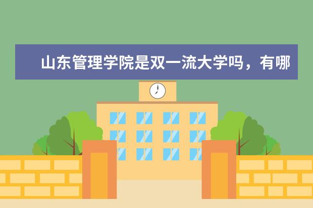 山东管理学院是双一流大学吗，有哪些双一流学科？