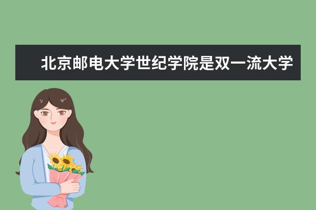 北京邮电大学世纪学院是双一流大学吗，有哪些双一流学科？