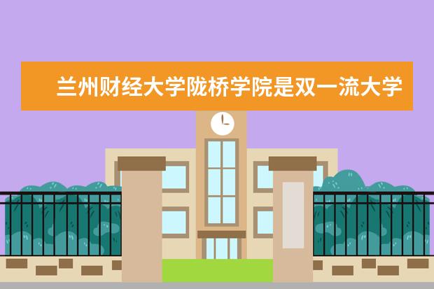 兰州财经大学陇桥学院是双一流大学吗，有哪些双一流学科？