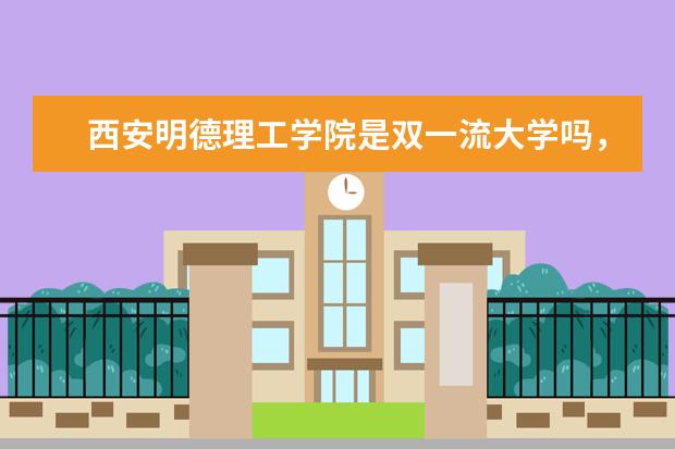 西安明德理工学院是双一流大学吗，有哪些双一流学科？