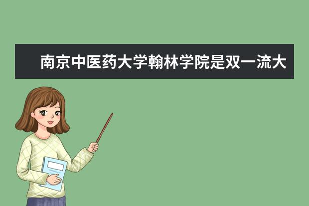 南京中医药大学翰林学院是双一流大学吗，有哪些双一流学科？