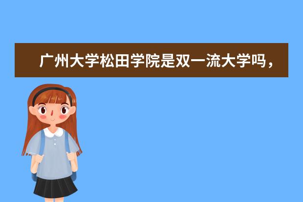 广州大学松田学院是双一流大学吗，有哪些双一流学科？