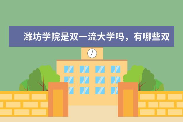 潍坊学院是双一流大学吗，有哪些双一流学科？