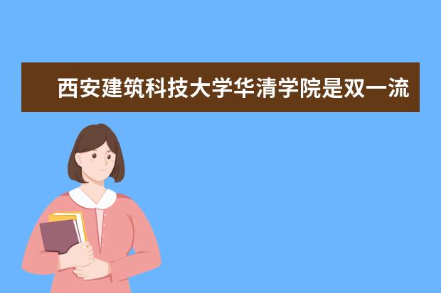 西安建筑科技大学华清学院是双一流大学吗，有哪些双一流学科？