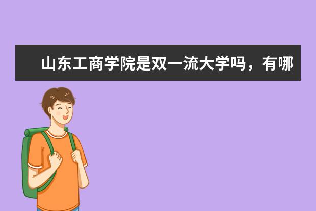 山东工商学院是双一流大学吗，有哪些双一流学科？