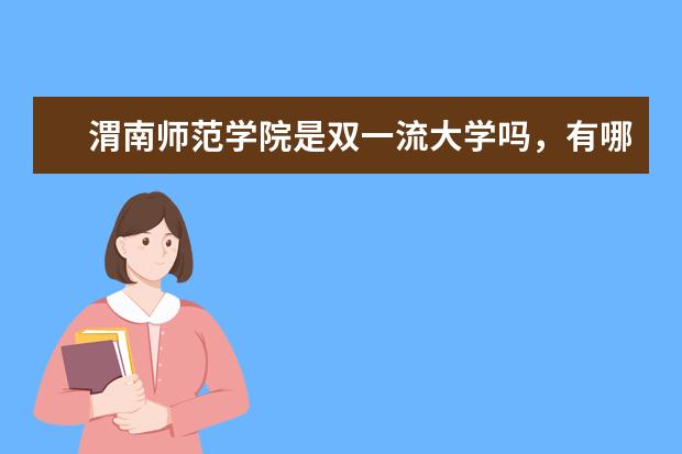 渭南师范学院是双一流大学吗，有哪些双一流学科？