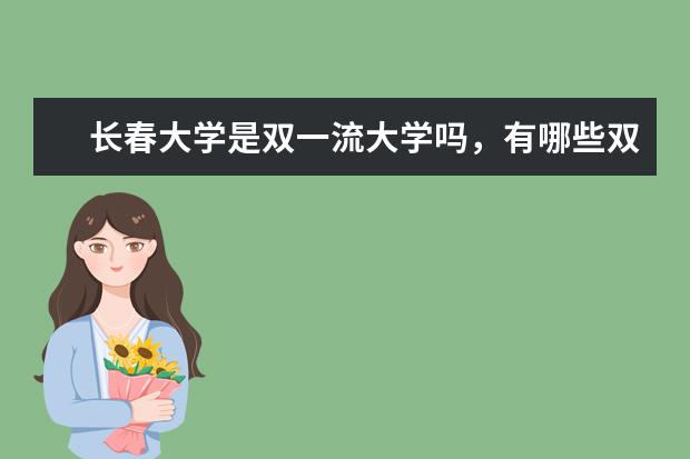 长春大学是双一流大学吗，有哪些双一流学科？