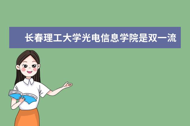 长春理工大学光电信息学院是双一流大学吗，有哪些双一流学科？