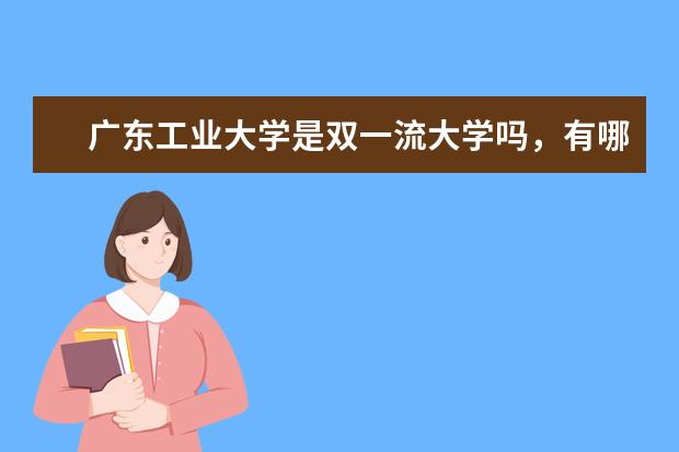 广东工业大学是双一流大学吗，有哪些双一流学科？