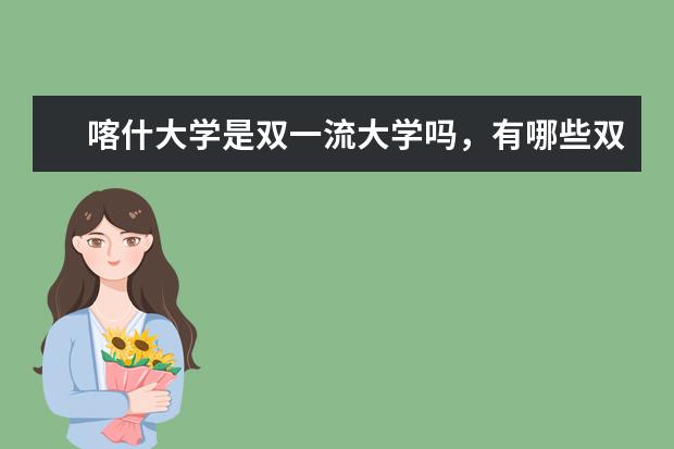 喀什大学是双一流大学吗，有哪些双一流学科？