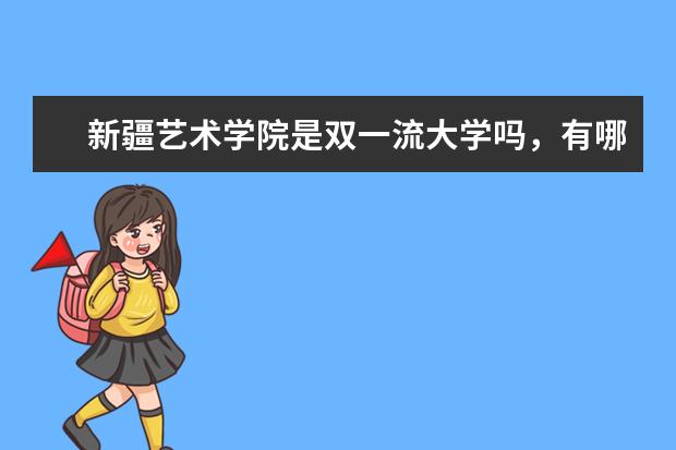 新疆艺术学院是双一流大学吗，有哪些双一流学科？