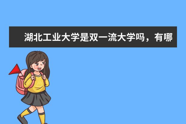 湖北工业大学是双一流大学吗，有哪些双一流学科？