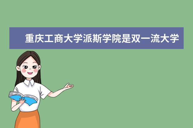 重庆工商大学派斯学院是双一流大学吗，有哪些双一流学科？