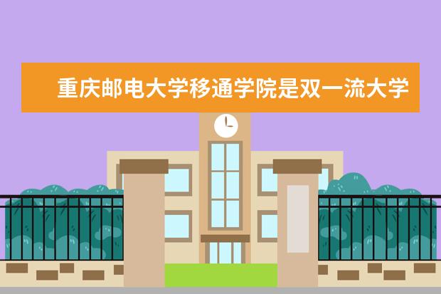 重庆邮电大学移通学院是双一流大学吗，有哪些双一流学科？