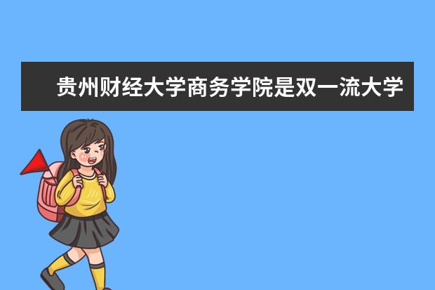 贵州财经大学商务学院是双一流大学吗，有哪些双一流学科？