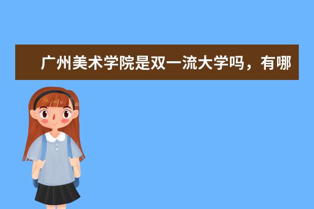 广州美术学院是双一流大学吗，有哪些双一流学科？
