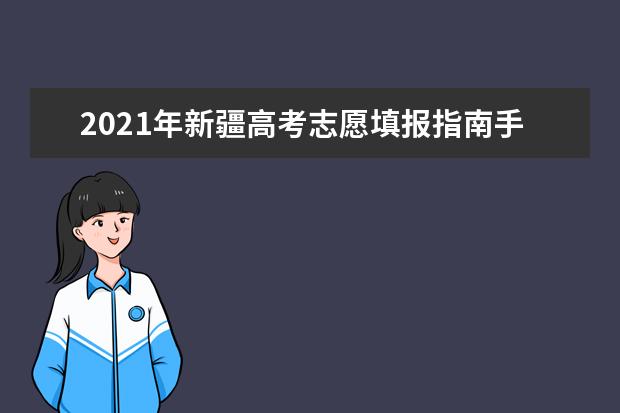 2021年新疆高考志愿填报指南手册电子版(高考报考指南)