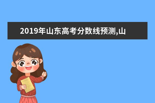 2019年山东高考分数线预测,山东高考文科理科分数线预测