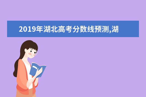 2019年湖北高考分数线预测,湖北高考文科理科分数线预测