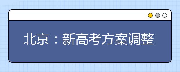 北京：新高考方案调整后，高三孩子毕业升学将如何进行？