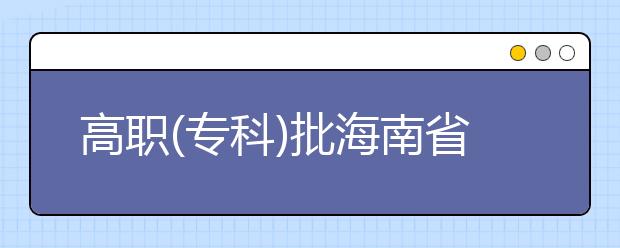 高职(专科)批海南省内院校第二次征集志愿于22日开始填报