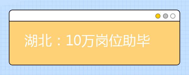 湖北：10万岗位助毕业生 “留武汉一起创”